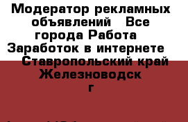 Модератор рекламных объявлений - Все города Работа » Заработок в интернете   . Ставропольский край,Железноводск г.